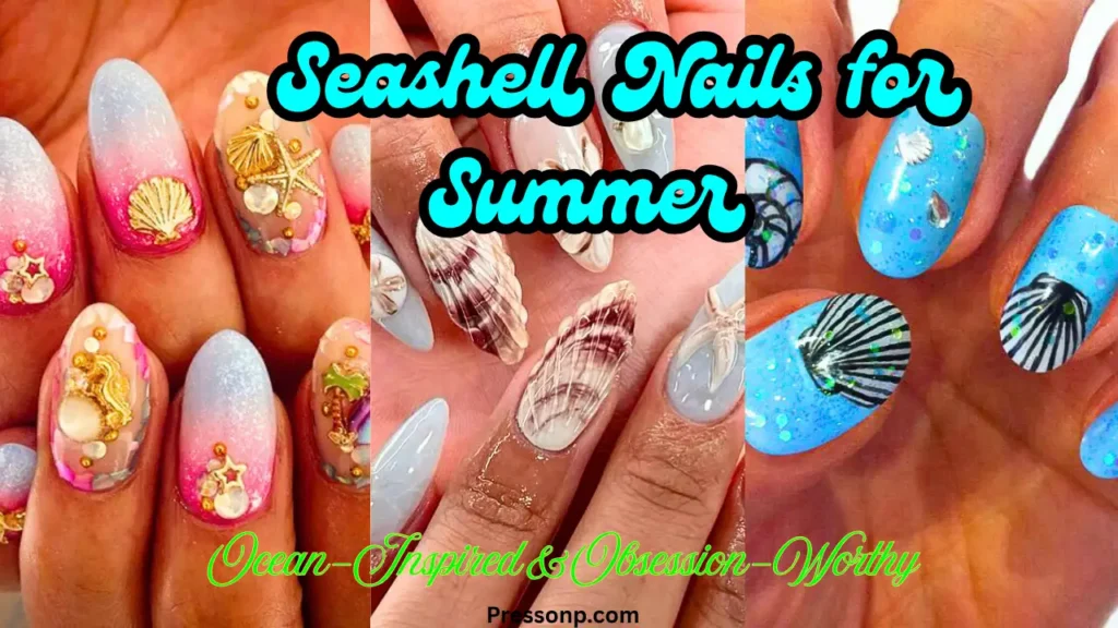 A three-panel collage of ocean-inspired manicures featuring 3D seashell textures, nautical charms, and bright summer colors. The text overlay reads "Seashell Nails for Summer."