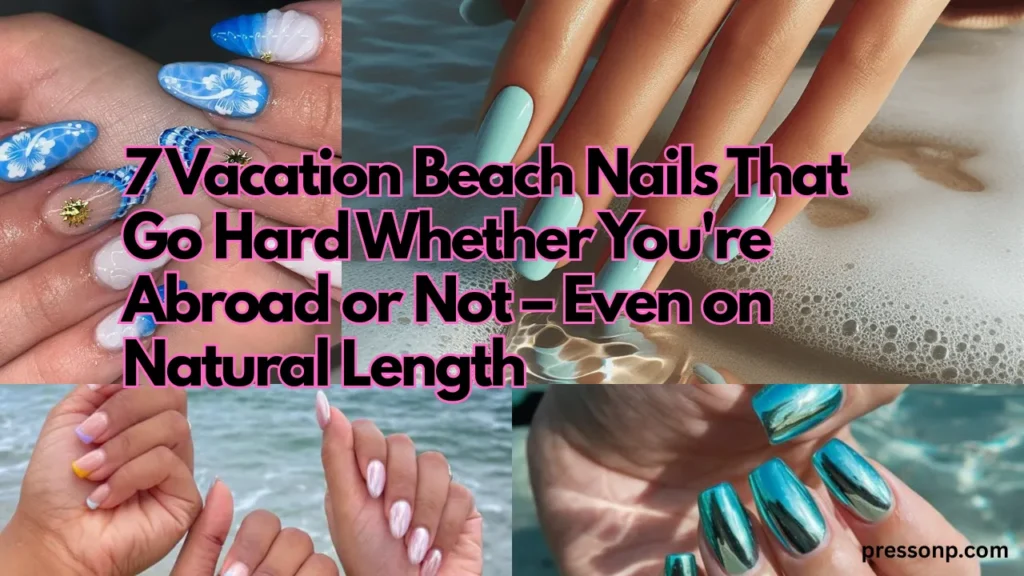 A wide landscape collage graphic showcasing a variety of beach-themed manicures, including intricate 3D ocean-wave designs, solid seafoam aqua shades, and high-shine metallic turquoise chrome. Bold black text with a vibrant hot pink outline overlay reads: "7 Vacation Beach Nails That Go Hard Whether You're Abroad or Not – Even on Natural Length"